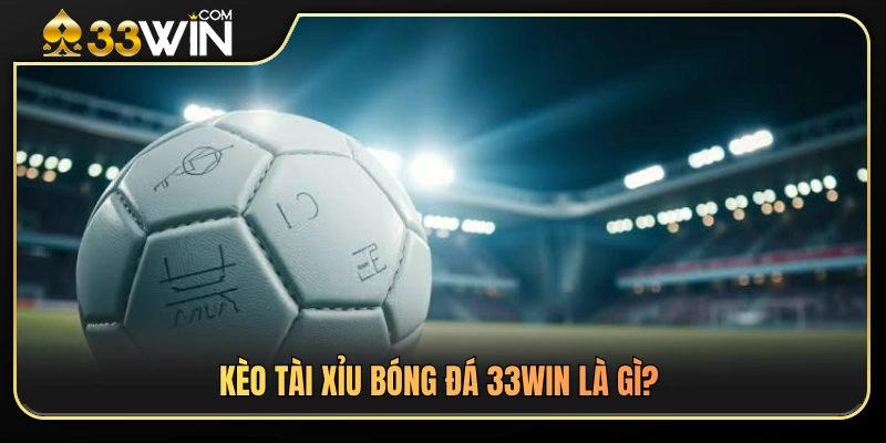 Kèo Tài Xỉu Bóng Đá 33WIN – Khi Nào Nên Cân Nhắc Vào Kèo 2 Giới thiệu tổng quan về kèo tài xỉu bóng đá 33WIN