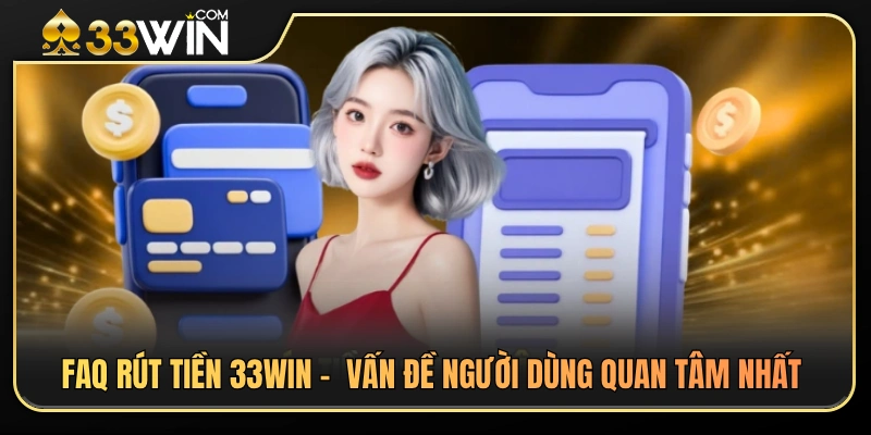 Giải đáp các câu hỏi liên quan đến giao dịch rút tiền 33WIN 