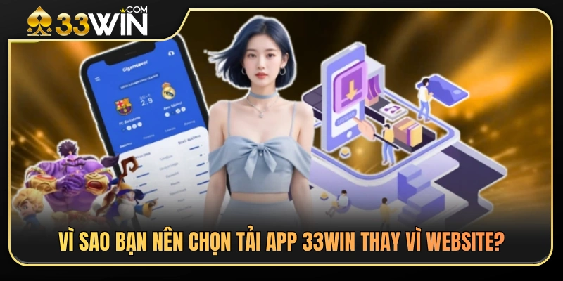So sánh trải nghiệm tải app 33WIN và phiên bản website 
