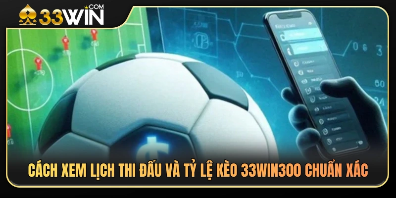 Lịch Thi Đấu Và Tỷ Lệ Kèo 33WIN300 – Cách Theo Dõi Trước Trận 3 Hướng dẫn tra cứu lịch thi đấu và tỷ lệ kèo 33WIN