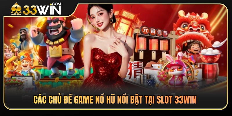 Top chủ đề nổ hũ ăn khách ở slot 33WIN